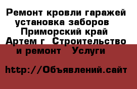 Ремонт кровли гаражей, установка заборов. - Приморский край, Артем г. Строительство и ремонт » Услуги   